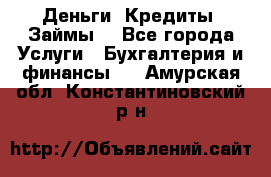 Деньги. Кредиты. Займы. - Все города Услуги » Бухгалтерия и финансы   . Амурская обл.,Константиновский р-н